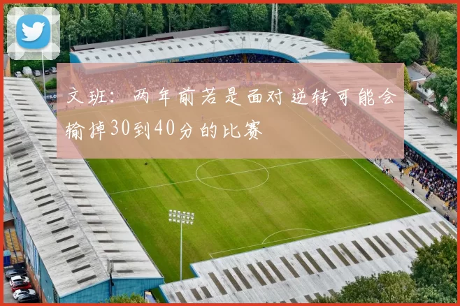文班：两年前若是面对逆转可能会输掉30到40分的比赛