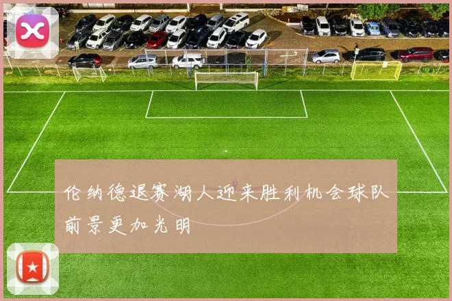 伦纳德退赛湖人迎来胜利机会球队前景更加光明