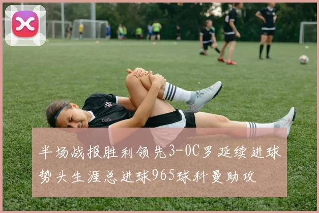 半场战报胜利领先3-0C罗延续进球势头生涯总进球965球科曼助攻