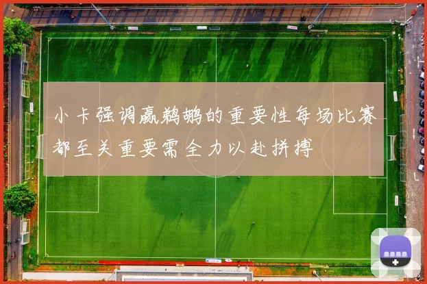 小卡强调赢鹈鹕的重要性每场比赛都至关重要需全力以赴拼搏