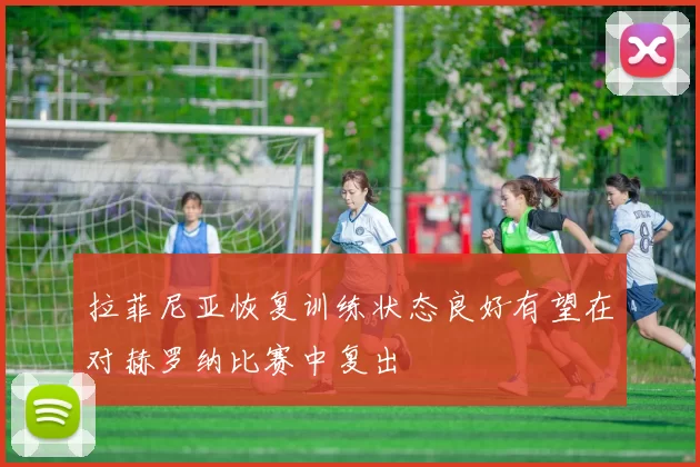 拉菲尼亚恢复训练状态良好有望在对赫罗纳比赛中复出