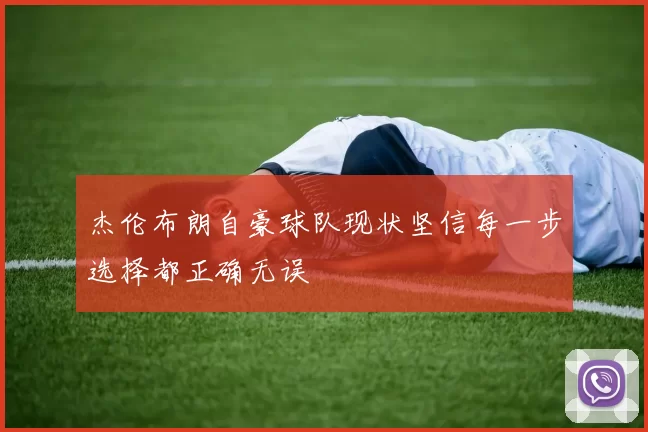 杰伦布朗自豪球队现状坚信每一步选择都正确无误