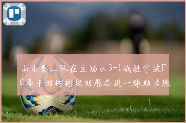 山东泰山队在主场以3-1战胜宁波FC泽卡刘彬彬段刘愚各进一球助力胜利