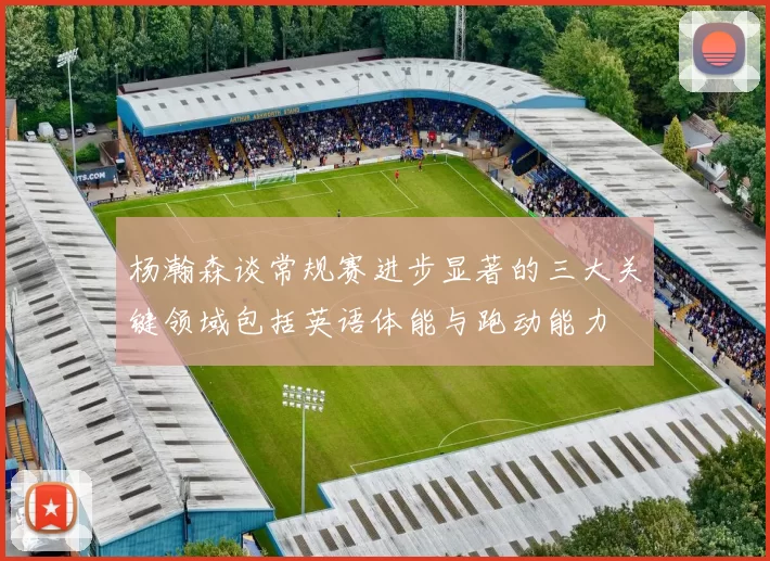 杨瀚森谈常规赛进步显著的三大关键领域包括英语体能与跑动能力