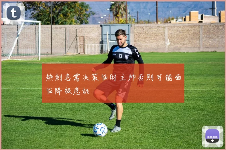 热刺急需决策临时主帅否则可能面临降级危机